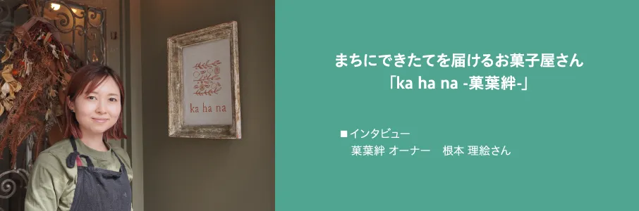 まちにできたてを届けるお菓子屋さん「ka ha na -菓葉絆-」