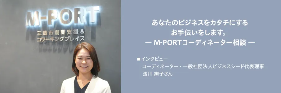 あなたのビジネスをカタチにするお手伝いをします。―M-PORTコーディネーター相談― あなたのビジネスをカタチにするお手伝いをします。―M-PORTコーディネーター相談―